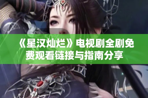 《星汉灿烂》电视剧全剧免费观看链接与指南分享