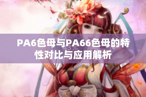 PA6色母与PA66色母的特性对比与应用解析