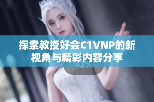 探索教授好会C1VNP的新视角与精彩内容分享