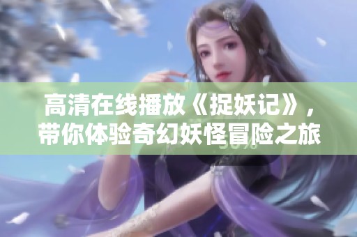 高清在线播放《捉妖记》，带你体验奇幻妖怪冒险之旅