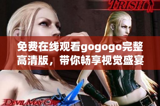 免费在线观看gogogo完整高清版，带你畅享视觉盛宴