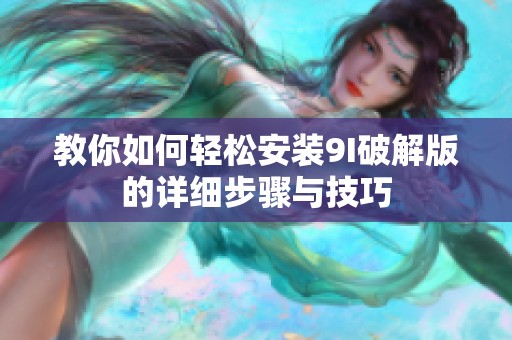 教你如何轻松安装9I破解版的详细步骤与技巧