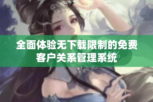 全面体验无下载限制的免费客户关系管理系统
