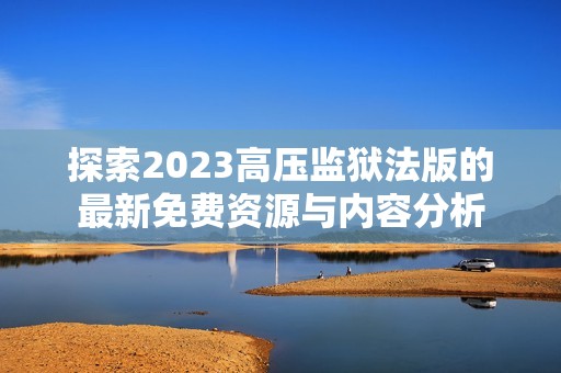 探索2023高压监狱法版的最新免费资源与内容分析