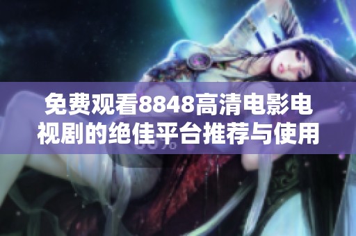 免费观看8848高清电影电视剧的绝佳平台推荐与使用指南