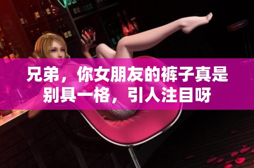 兄弟，你女朋友的裤子真是别具一格，引人注目呀