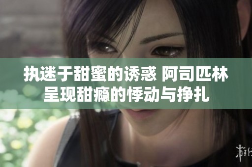 执迷于甜蜜的诱惑 阿司匹林呈现甜瘾的悸动与挣扎