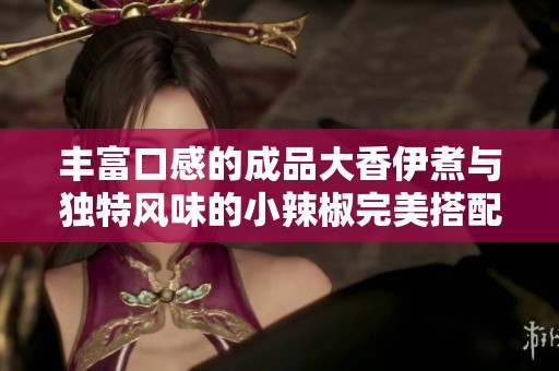 丰富口感的成品大香伊煮与独特风味的小辣椒完美搭配