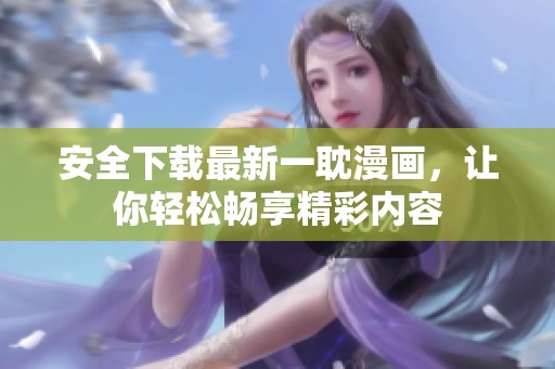 安全下载最新一耽漫画，让你轻松畅享精彩内容