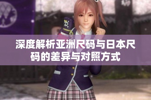深度解析亚洲尺码与日本尺码的差异与对照方式