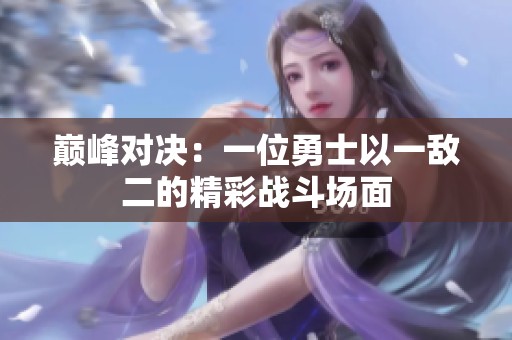 巅峰对决：一位勇士以一敌二的精彩战斗场面