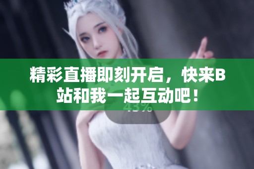 精彩直播即刻开启，快来B站和我一起互动吧！