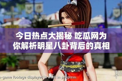 今日热点大揭秘 吃瓜网为你解析明星八卦背后的真相