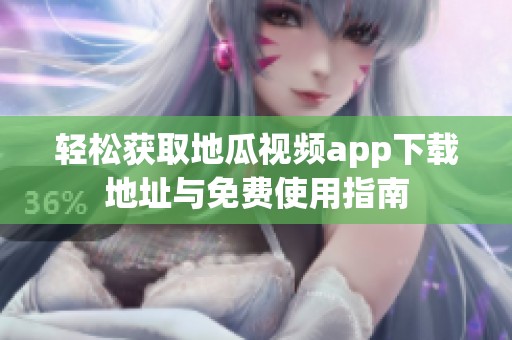 轻松获取地瓜视频app下载地址与免费使用指南