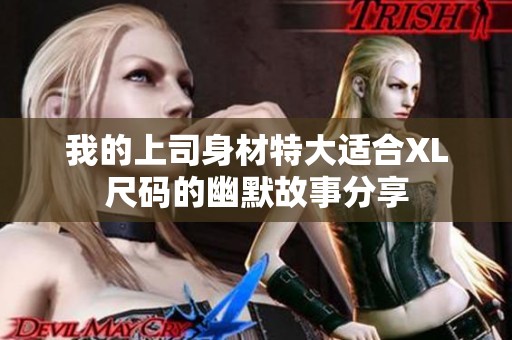 我的上司身材特大适合XL尺码的幽默故事分享