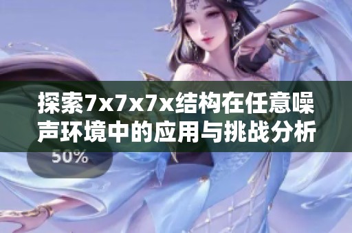 探索7x7x7x结构在任意噪声环境中的应用与挑战分析