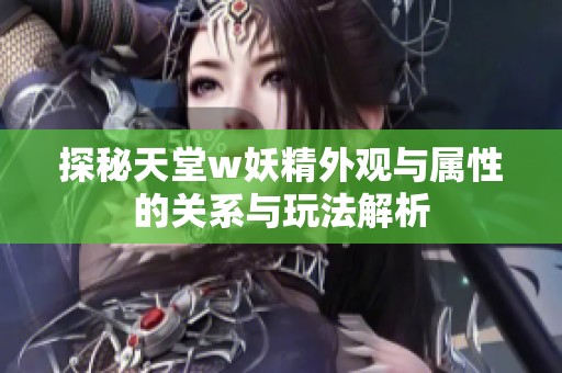 探秘天堂w妖精外观与属性的关系与玩法解析