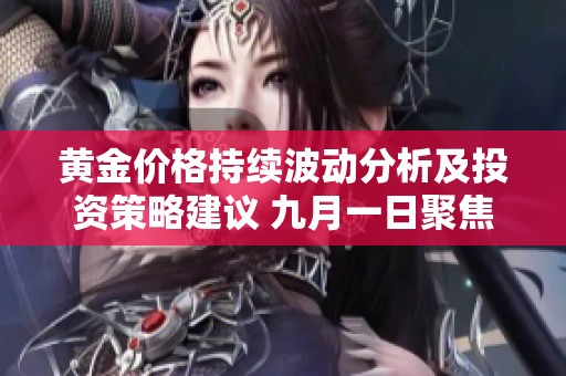 黄金价格持续波动分析及投资策略建议 九月一日聚焦
