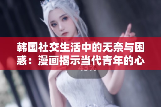 韩国社交生活中的无奈与困惑：漫画揭示当代青年的心声