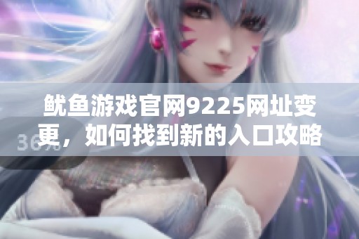 鱿鱼游戏官网9225网址变更，如何找到新的入口攻略