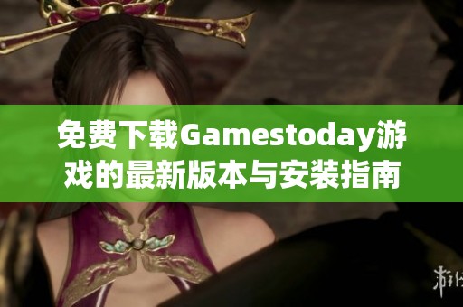 免费下载Gamestoday游戏的最新版本与安装指南