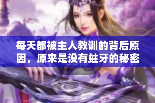 每天都被主人教训的背后原因，原来是没有蛀牙的秘密
