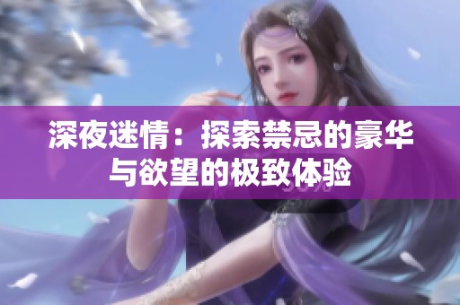 深夜迷情：探索禁忌的豪华与欲望的极致体验
