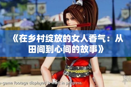 《在乡村绽放的女人香气：从田间到心间的故事》