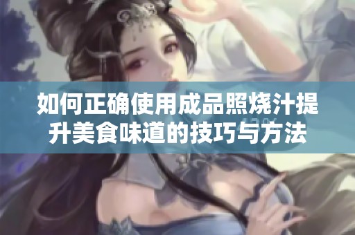 如何正确使用成品照烧汁提升美食味道的技巧与方法