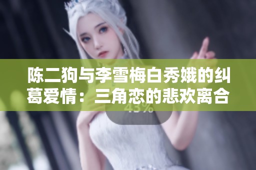陈二狗与李雪梅白秀娥的纠葛爱情：三角恋的悲欢离合