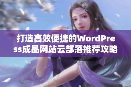 打造高效便捷的WordPress成品网站云部落推荐攻略