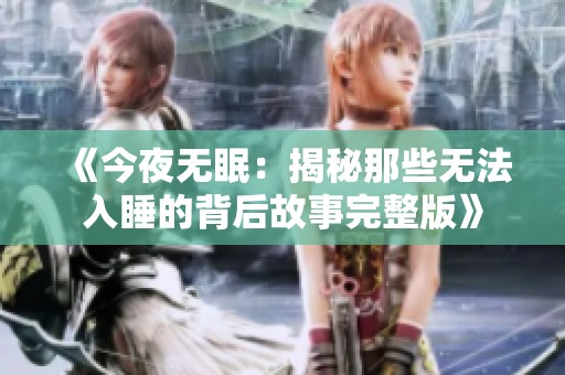《今夜无眠：揭秘那些无法入睡的背后故事完整版》