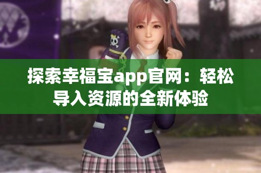 探索幸福宝app官网：轻松导入资源的全新体验
