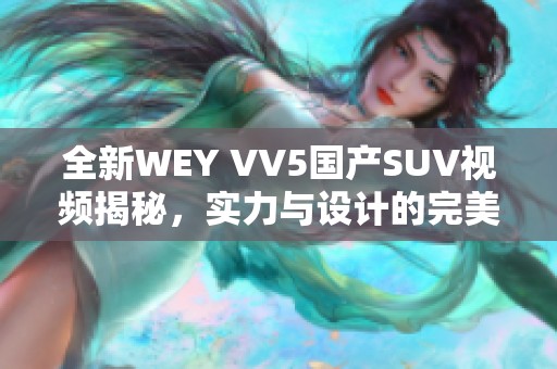 全新WEY VV5国产SUV视频揭秘，实力与设计的完美结合