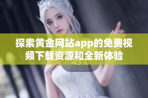探索黄金网站app的免费视频下载资源和全新体验