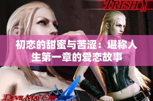 初恋的甜蜜与苦涩：堪称人生第一章的爱恋故事