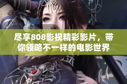 尽享808影视精彩影片，带你领略不一样的电影世界