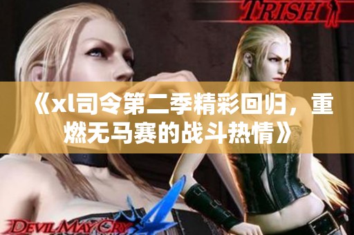 《xl司令第二季精彩回归，重燃无马赛的战斗热情》