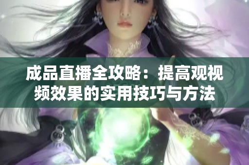 成品直播全攻略：提高观视频效果的实用技巧与方法