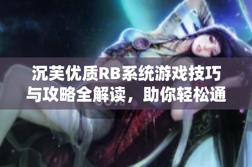 沉芙优质RB系统游戏技巧与攻略全解读，助你轻松通关