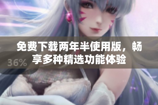 免费下载两年半使用版，畅享多种精选功能体验