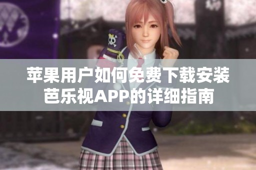 苹果用户如何免费下载安装芭乐视APP的详细指南