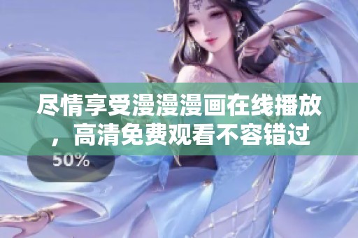 尽情享受漫漫漫画在线播放，高清免费观看不容错过