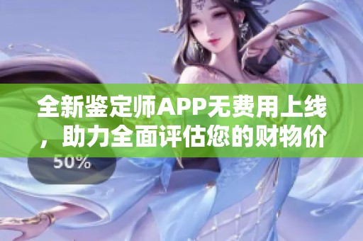全新鉴定师APP无费用上线，助力全面评估您的财物价值