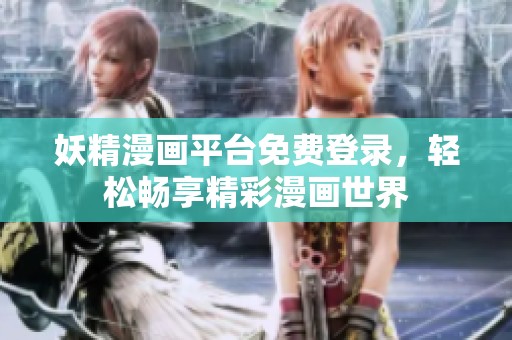 妖精漫画平台免费登录，轻松畅享精彩漫画世界
