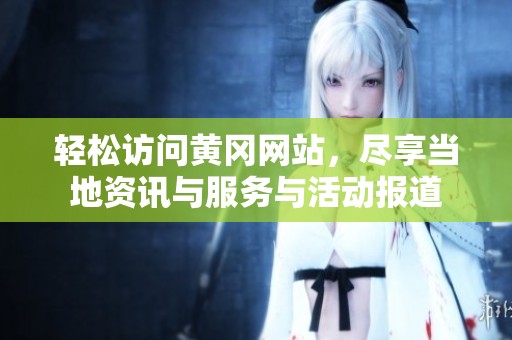 轻松访问黄冈网站，尽享当地资讯与服务与活动报道