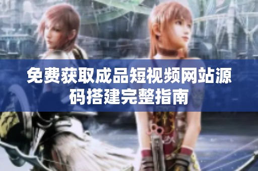 免费获取成品短视频网站源码搭建完整指南