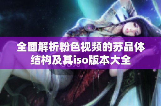 全面解析粉色视频的苏晶体结构及其iso版本大全