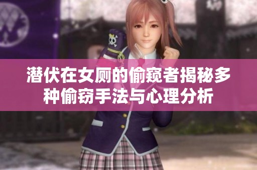 潜伏在女厕的偷窥者揭秘多种偷窃手法与心理分析