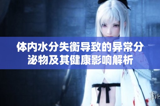 体内水分失衡导致的异常分泌物及其健康影响解析